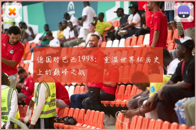 德国对巴西1998：重温世界杯历史上的巅峰之战