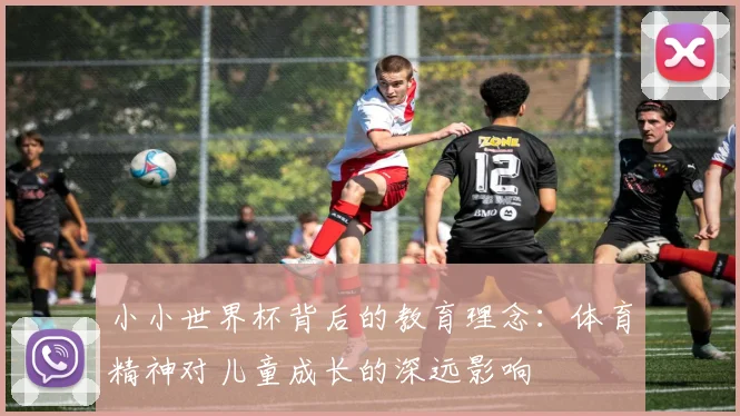 小小世界杯背后的教育理念：体育精神对儿童成长的深远影响