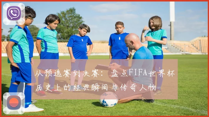从预选赛到决赛：盘点FIFA世界杯历史上的经典瞬间与传奇人物