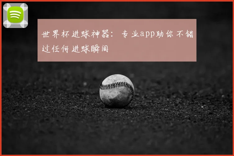 世界杯进球神器：专业app助你不错过任何进球瞬间