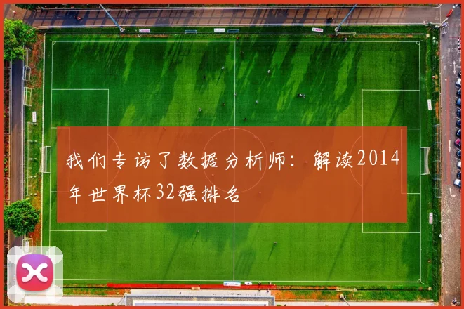 我们专访了数据分析师:解读2014年世界杯32强排名
