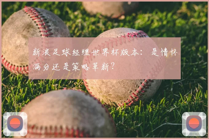 新浪足球经理世界杯版本：是情怀满分还是策略革新？