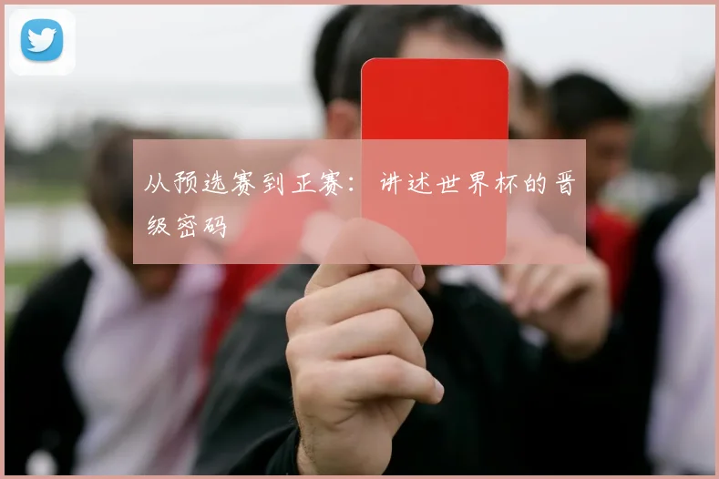 从预选赛到正赛：讲述世界杯的晋级密码