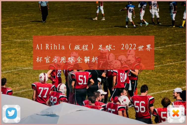 Al Rihla(旅程)足球:2022世界杯官方用球全解析
