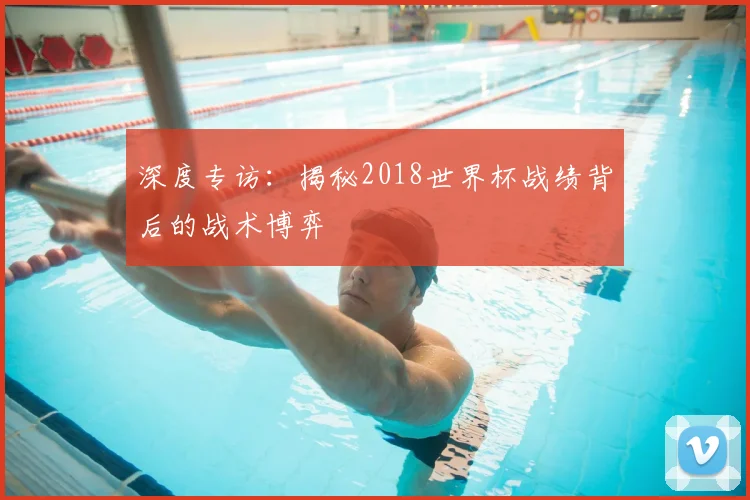 深度专访:揭秘2018世界杯战绩背后的战术博弈