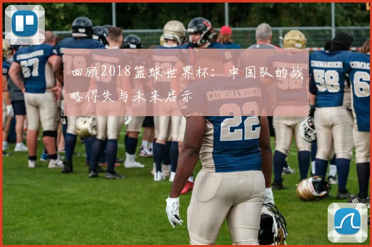 回顾2018篮球世界杯：中国队的战略得失与未来启示
