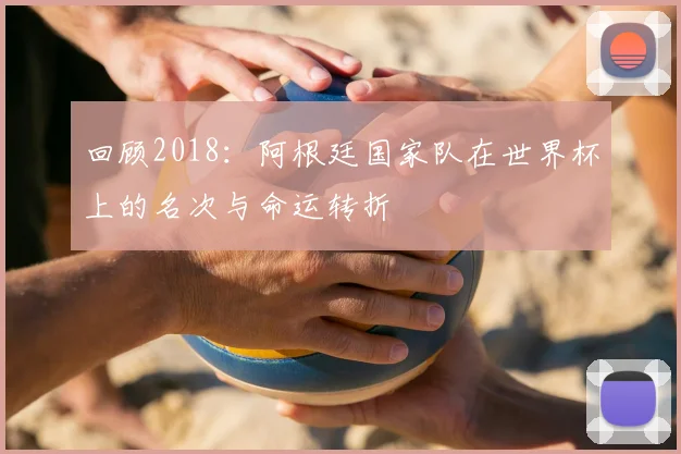 回顾2018：阿根廷国家队在世界杯上的名次与命运转折