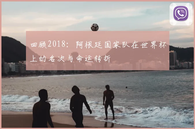 回顾2018：阿根廷国家队在世界杯上的名次与命运转折