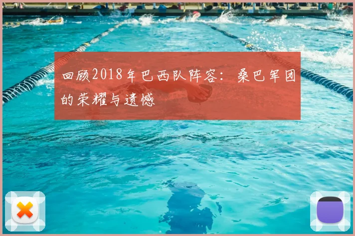 回顾2018年巴西队阵容：桑巴军团的荣耀与遗憾