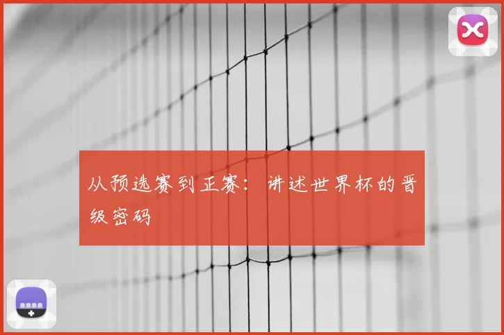 从预选赛到正赛：讲述世界杯的晋级密码